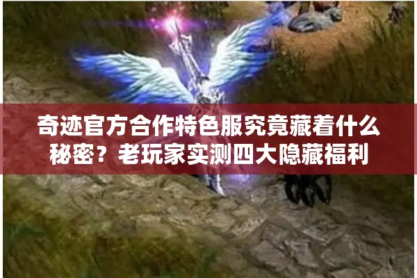 奇迹官方合作特色服究竟藏着什么秘密？老玩家实测四大隐藏福利