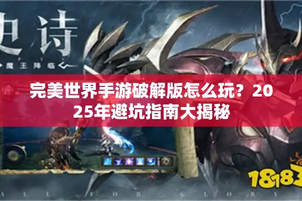 完美世界手游破解版怎么玩？2025年避坑指南大揭秘