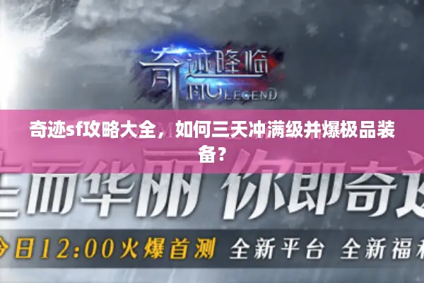 奇迹sf攻略大全，如何三天冲满级并爆极品装备？