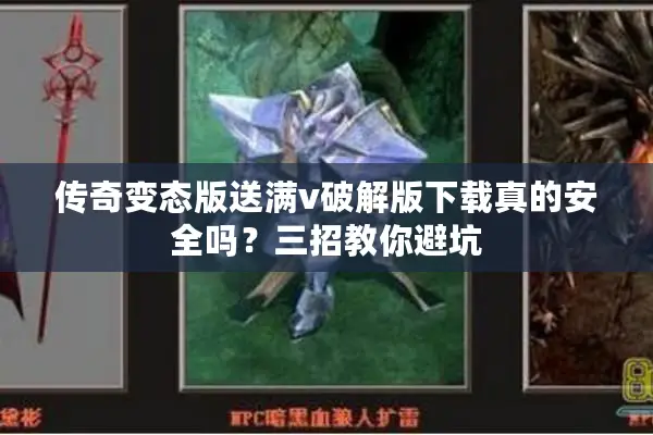 传奇变态版送满v破解版下载真的安全吗?三招教你避坑 传奇变态版送满v破解版下载真的安全吗?三招教你避坑