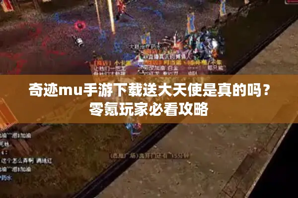 奇迹mu手游下载送大天使是真的吗？零氪玩家必看攻略