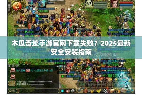 木瓜奇迹手游官网下载失败？2025最新安全安装指南