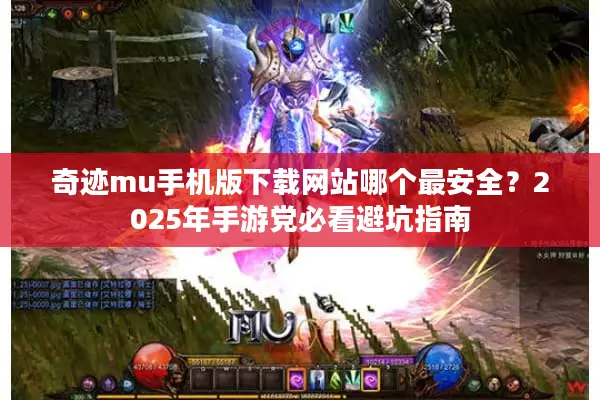 奇迹mu手机版下载网站哪个最安全？2025年手游党必看避坑指南