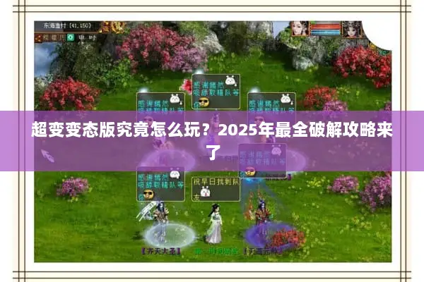 超变变态版究竟怎么玩？2025年最全破解攻略来了