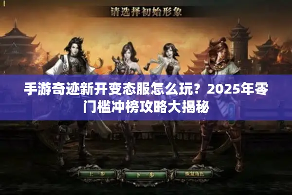 手游奇迹新开变态服怎么玩？2025年零门槛冲榜攻略大揭秘