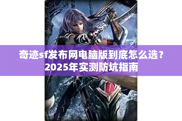 奇迹sf发布网电脑版到底怎么选？2025年实测防坑指南