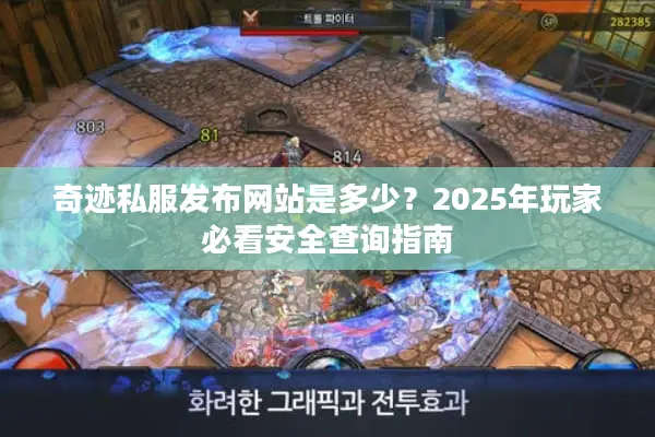 奇迹私服发布网站是多少？2025年玩家必看安全查询指南