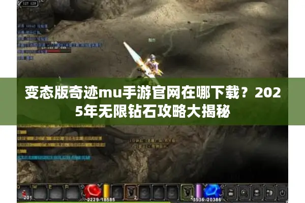 变态版奇迹mu手游官网在哪下载？2025年无限钻石攻略大揭秘
