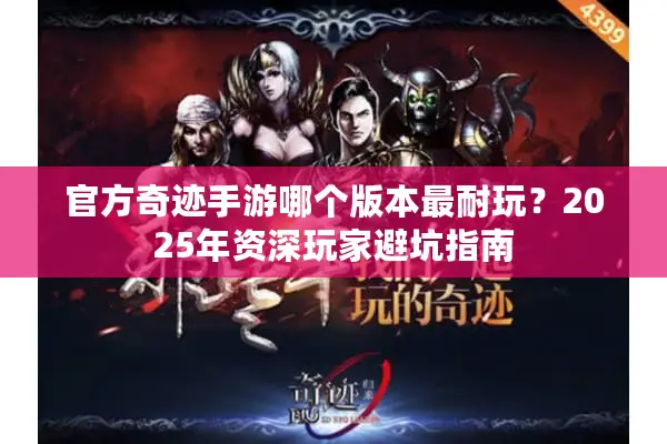 官方奇迹手游哪个版本最耐玩？2025年资深玩家避坑指南