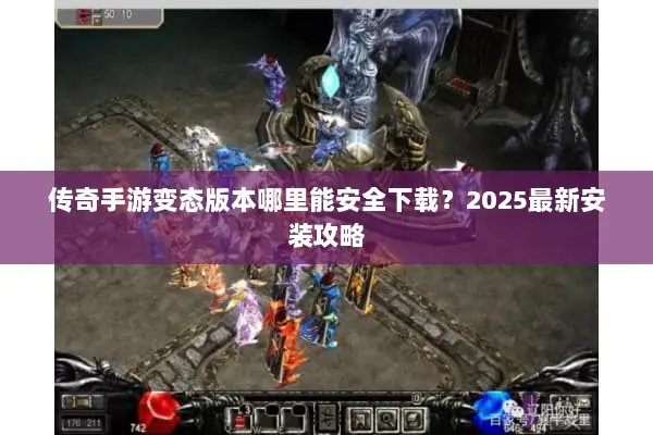 传奇手游变态版本哪里能安全下载？2025最新安装攻略
