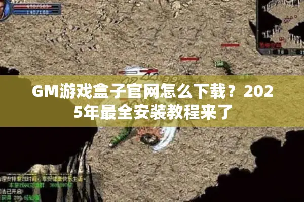 GM游戏盒子官网怎么下载？2025年最全安装教程来了
