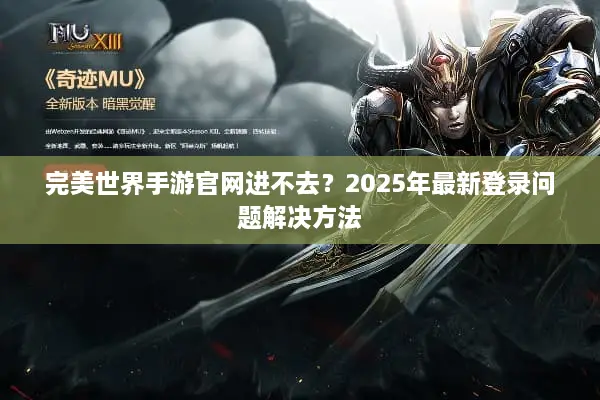 完美世界手游官网进不去？2025年最新登录问题解决方法