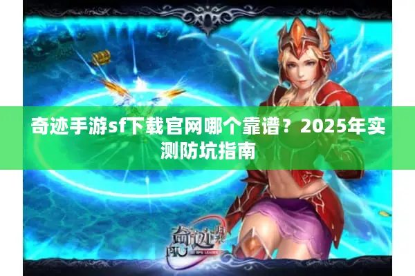 奇迹手游sf下载官网哪个靠谱？2025年实测防坑指南