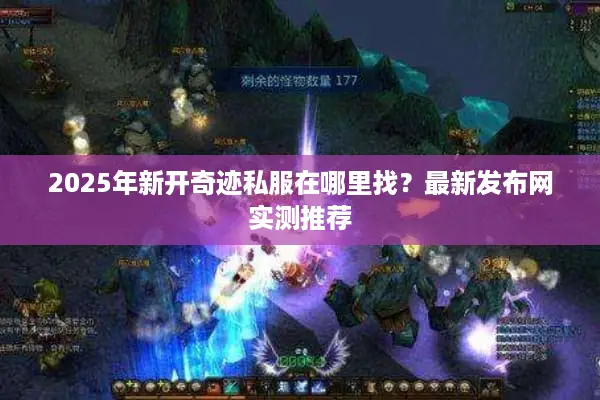 2025年新开奇迹私服在哪里找?最新发布网实测推荐 2025年新开奇迹私服在哪里找?最新发布网实测推荐