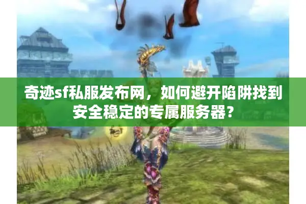 奇迹sf私服发布网，如何避开陷阱找到安全稳定的专属服务器？