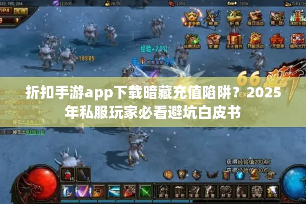 折扣手游app下载暗藏充值陷阱？2025年私服玩家必看避坑白皮书