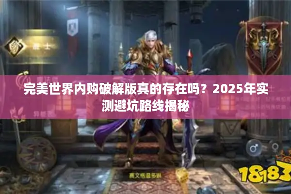 完美世界内购破解版真的存在吗?2025年实测避坑路线揭秘 完美世界内购破解版真的存在吗?2025年实测避坑路线揭秘