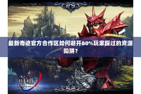 最新奇迹官方合作区如何避开80%玩家踩过的资源陷阱？