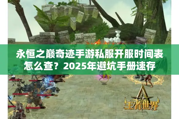 永恒之巅奇迹手游私服开服时间表怎么查？2025年避坑手册速存