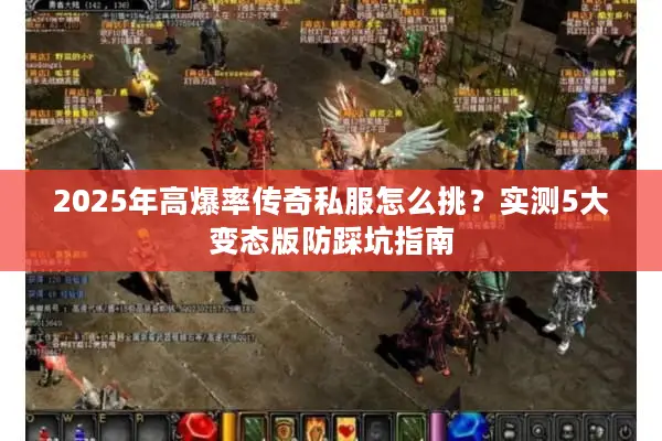 2025年高爆率传奇私服怎么挑？实测5大变态版防踩坑指南