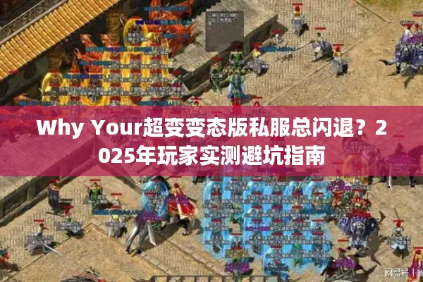 Why Your超变变态版私服总闪退？2025年玩家实测避坑指南