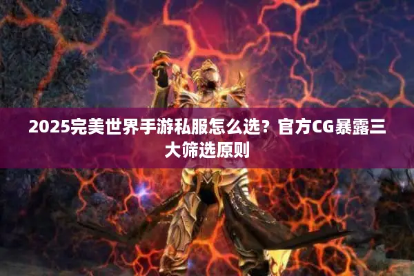 2025完美世界手游私服怎么选？官方CG暴露三大筛选原则