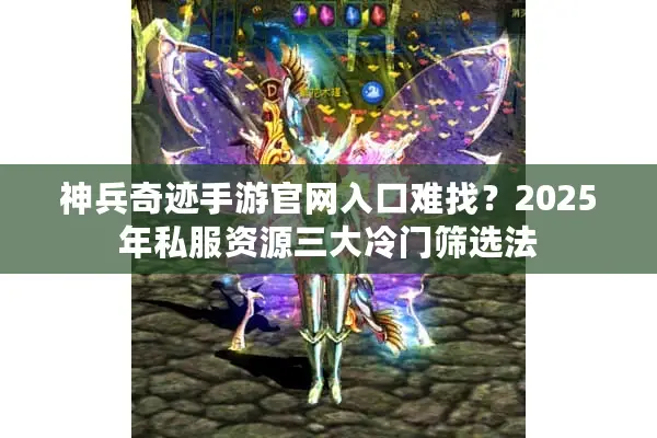 神兵奇迹手游官网入口难找？2025年私服资源三大冷门筛选法