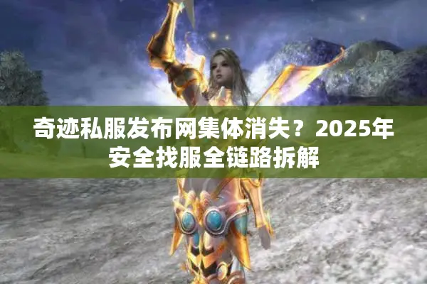 奇迹私服发布网集体消失？2025年安全找服全链路拆解