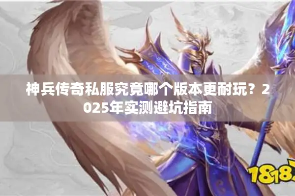 神兵传奇私服究竟哪个版本更耐玩？2025年实测避坑指南