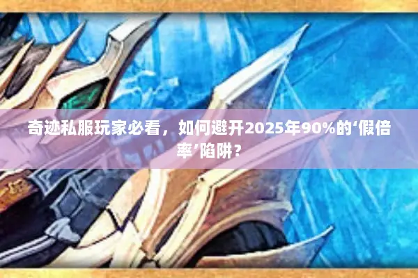 奇迹私服玩家必看，如何避开2025年90%的‘假倍率’陷阱？