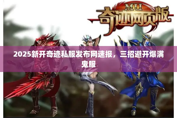2025新开奇迹私服发布网速报，三招避开爆满鬼服