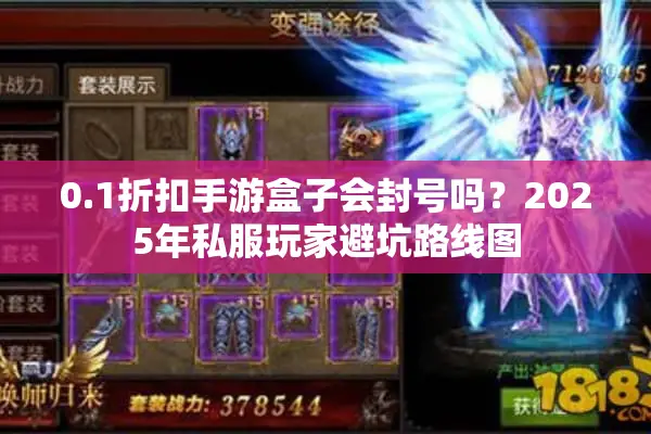 0.1折扣手游盒子会封号吗？2025年私服玩家避坑路线图