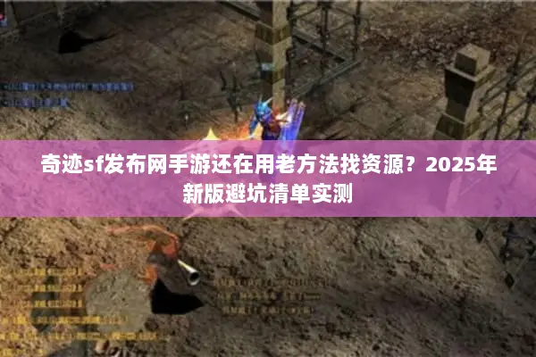 奇迹sf发布网手游还在用老方法找资源？2025年新版避坑清单实测