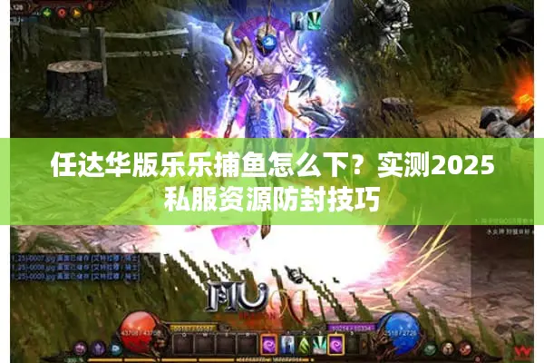 任达华版乐乐捕鱼怎么下？实测2025私服资源防封技巧