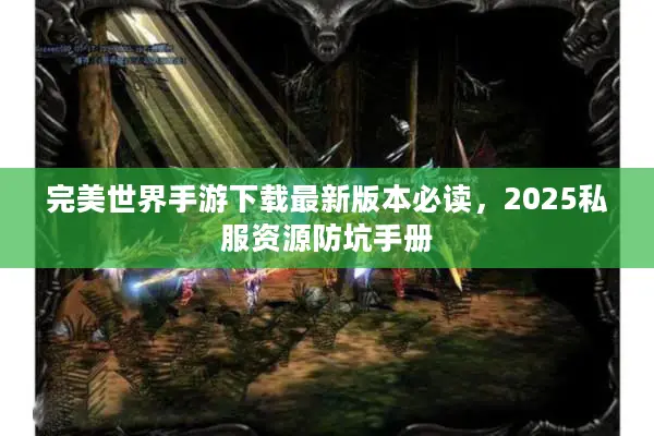 完美世界手游下载最新版本必读，2025私服资源防坑手册