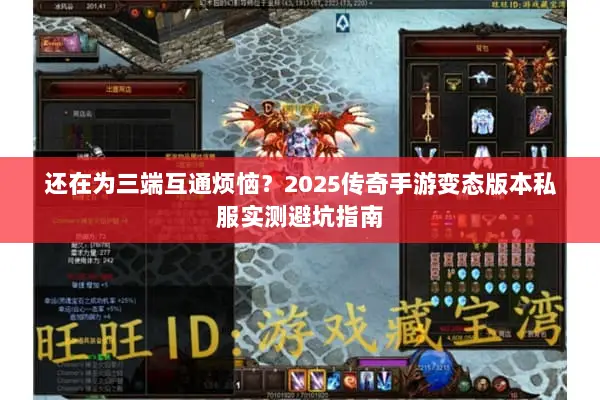 还在为三端互通烦恼？2025传奇手游变态版本私服实测避坑指南