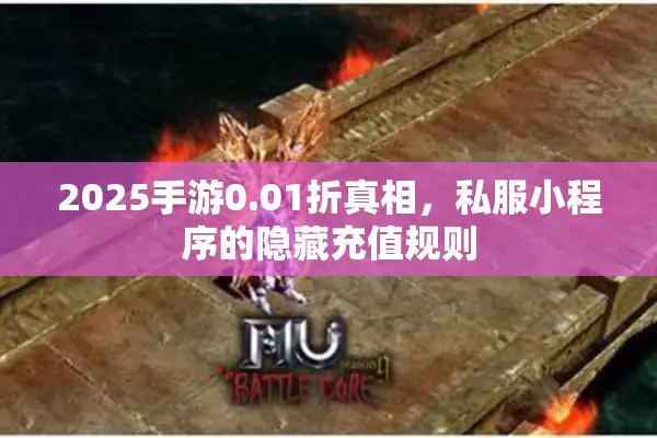 2025手游0.01折真相，私服小程序的隐藏充值规则