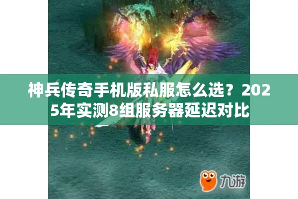 神兵传奇手机版私服怎么选？2025年实测8组服务器延迟对比