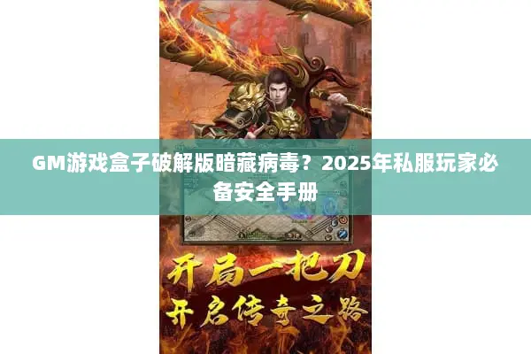 GM游戏盒子破解版暗藏病毒？2025年私服玩家必备安全手册