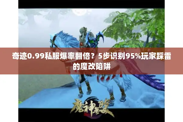 奇迹0.99私服爆率翻倍？5步识别95%玩家踩雷的魔改陷阱