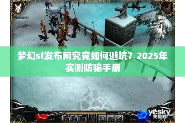 梦幻sf发布网究竟如何避坑?2025年实测防骗手册 梦幻sf发布网究竟如何避坑?2025年实测防骗手册