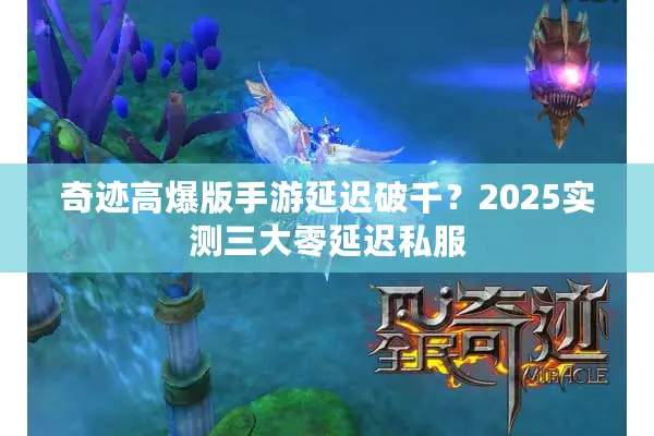 奇迹高爆版手游延迟破千？2025实测三大零延迟私服