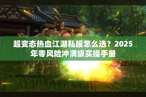 超变态热血江湖私服怎么选？2025年零风险冲满级实操手册