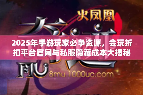 2025年手游玩家必争资源，会玩折扣平台官网与私服隐藏成本大揭秘