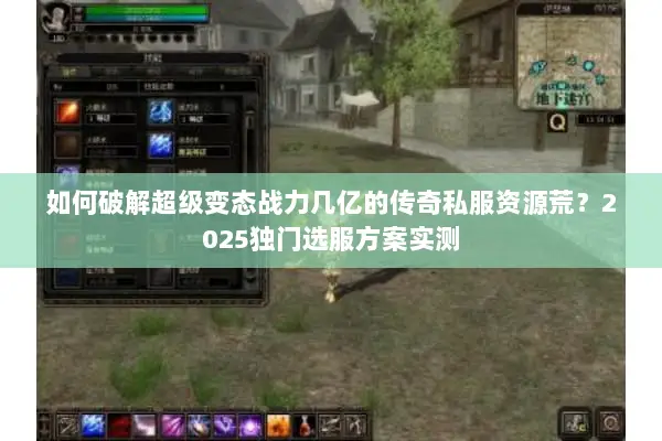 如何破解超级变态战力几亿的传奇私服资源荒？2025独门选服方案实测