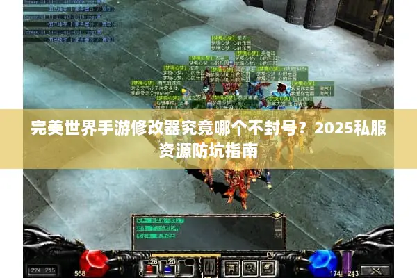 完美世界手游修改器究竟哪个不封号？2025私服资源防坑指南