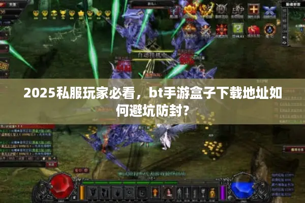 2025私服玩家必看,bt手游盒子下载地址如何避坑防封? 2025私服玩家必看,bt手游盒子下载地址如何避坑防封?