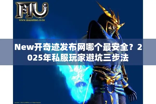 New开奇迹发布网哪个最安全？2025年私服玩家避坑三步法