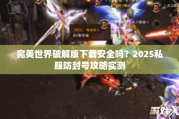 完美世界破解版下载安全吗？2025私服防封号攻略实测