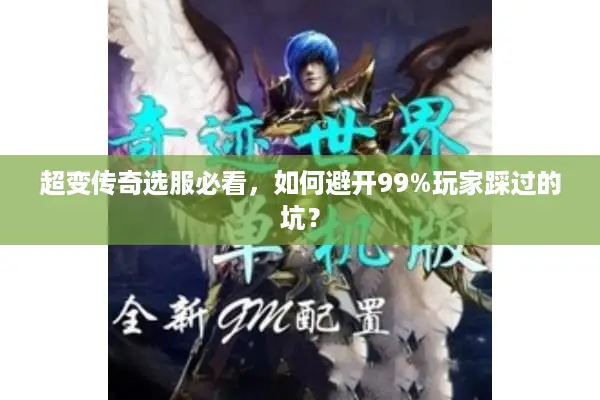 超变传奇选服必看，如何避开99%玩家踩过的坑？